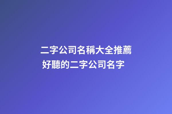 二字公司名稱大全推薦 好聽的二字公司名字
